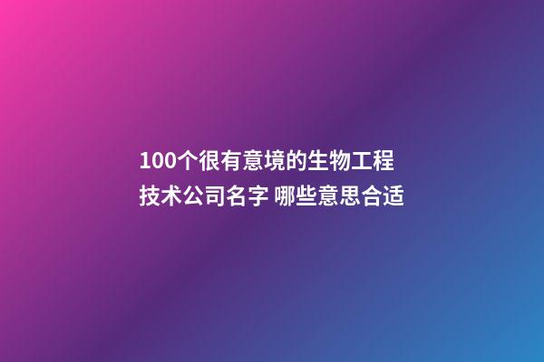 100个很有意境的生物工程技术公司名字 哪些意思合适-第1张-公司起名-玄机派